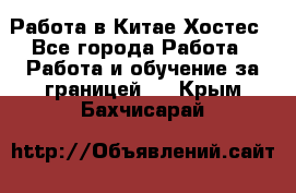 Работа в Китае Хостес - Все города Работа » Работа и обучение за границей   . Крым,Бахчисарай